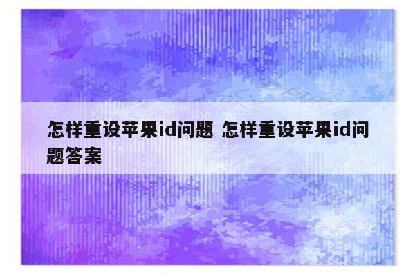 怎样重设苹果id问题 怎样重设苹果id问题答案