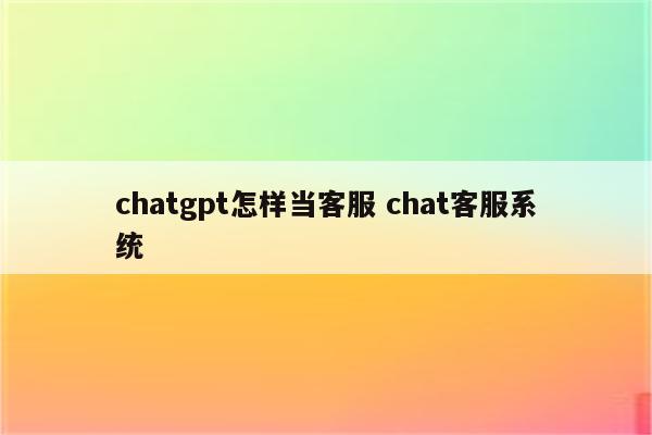 chatgpt怎样当客服 chat客服系统