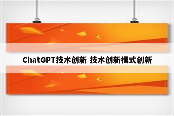 ChatGPT技术创新 技术创新模式创新