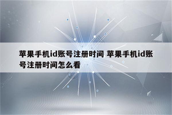 苹果手机id账号注册时间 苹果手机id账号注册时间怎么看