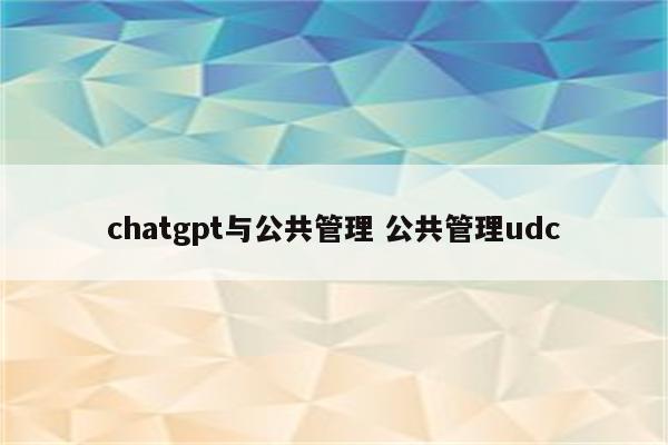 chatgpt与公共管理 公共管理udc