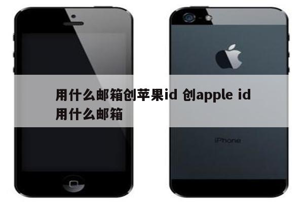 用什么邮箱创苹果id 创apple id用什么邮箱