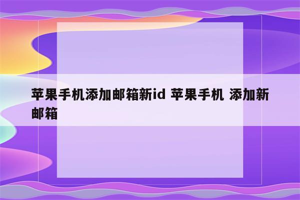 苹果手机添加邮箱新id 苹果手机 添加新邮箱