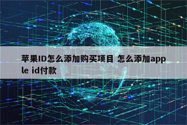 苹果ID怎么添加购买项目 怎么添加apple id付款