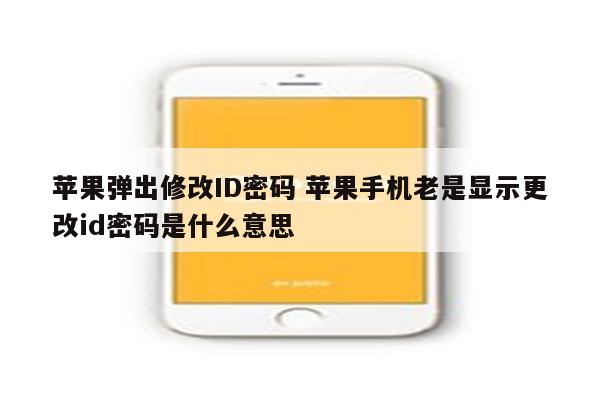 苹果弹出修改ID密码 苹果手机老是显示更改id密码是什么意思