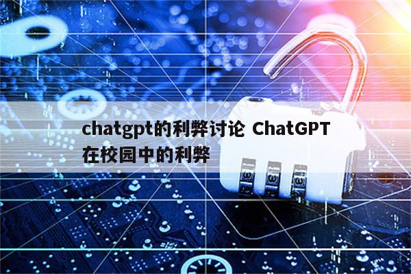 chatgpt的利弊讨论 ChatGPT在校园中的利弊