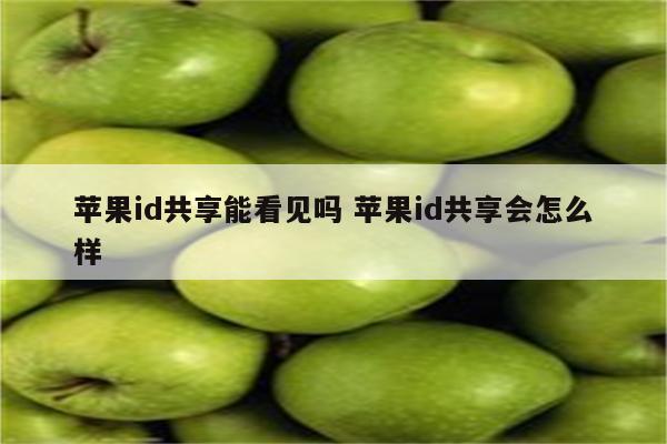 苹果id共享能看见吗 苹果id共享会怎么样