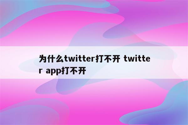 为什么twitter打不开 twitter app打不开