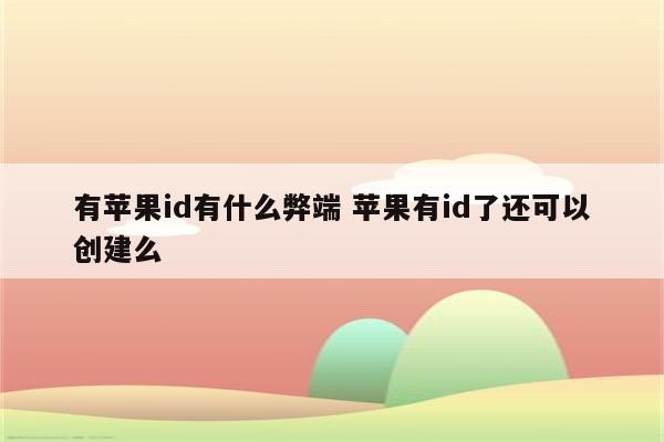 有苹果id有什么弊端 苹果有id了还可以创建么