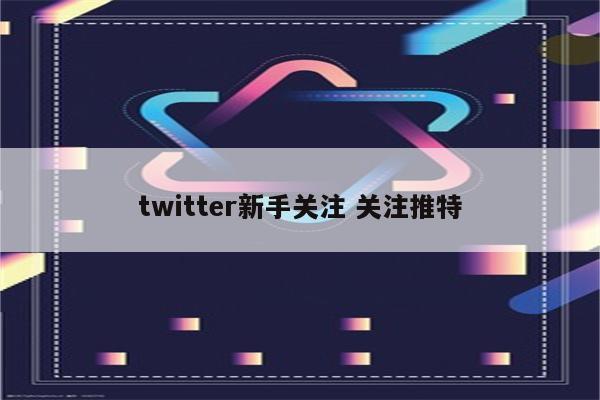 twitter新手关注 关注推特