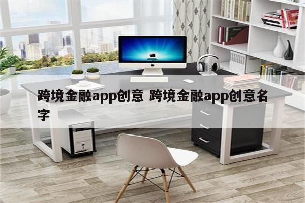 跨境金融app创意 跨境金融app创意名字