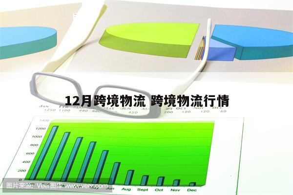 12月跨境物流 跨境物流行情