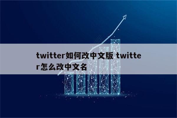 twitter如何改中文版 twitter怎么改中文名