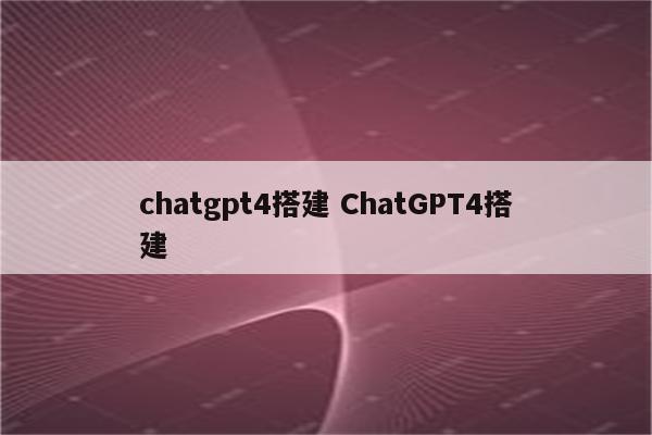 chatgpt4搭建 ChatGPT4搭建