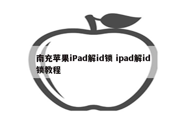 南充苹果iPad解id锁 ipad解id锁教程