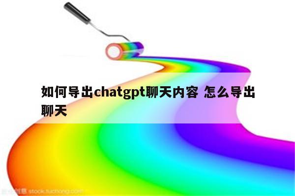 如何导出chatgpt聊天内容 怎么导出聊天