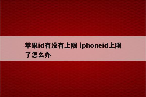 苹果id有没有上限 iphoneid上限了怎么办