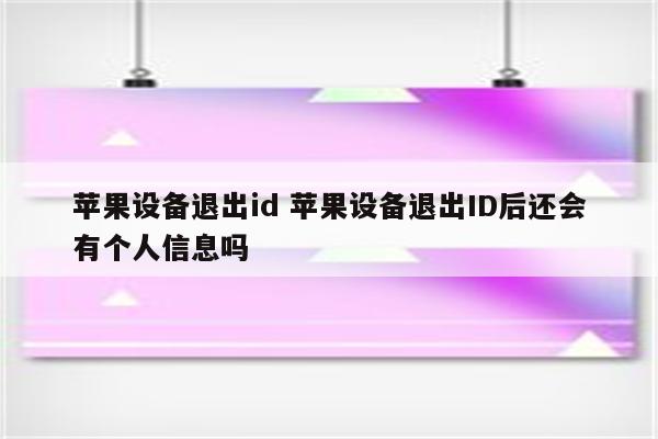 苹果设备退出id 苹果设备退出ID后还会有个人信息吗