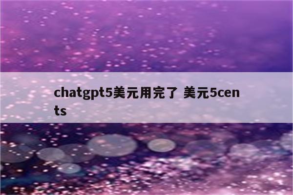 chatgpt5美元用完了 美元5cents