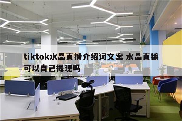 tiktok水晶直播介绍词文案 水晶直播可以自己提现吗