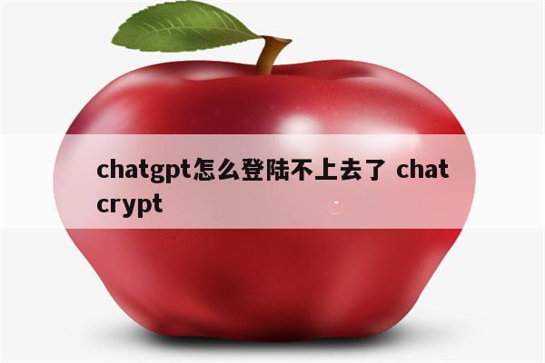 chatgpt怎么登陆不上去了 chatcrypt