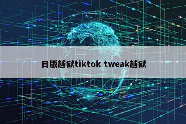 日版越狱tiktok tweak越狱