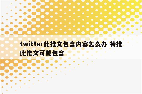 twitter此推文包含内容怎么办 特推此推文可能包含