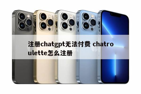 注册chatgpt无法付费 chatroulette怎么注册