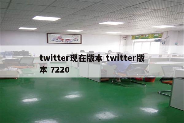 twitter现在版本 twitter版本 7220