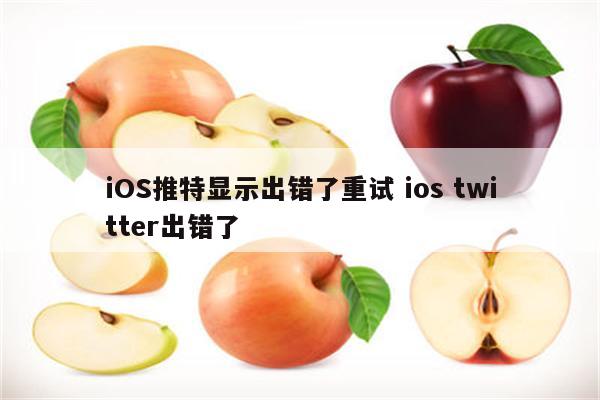 iOS推特显示出错了重试 ios twitter出错了