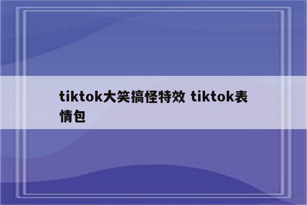 tiktok大笑搞怪特效 tiktok表情包