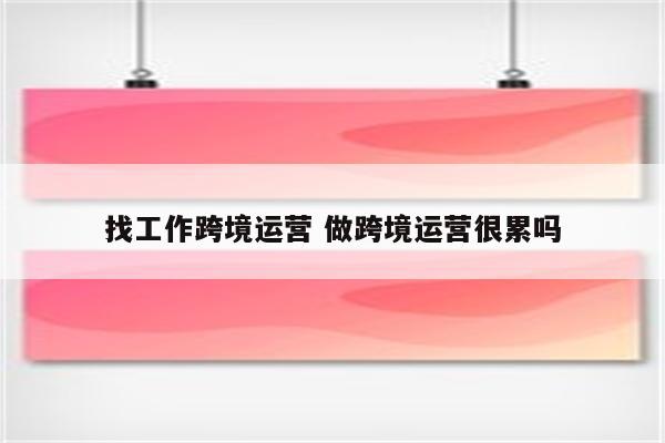 找工作跨境运营 做跨境运营很累吗