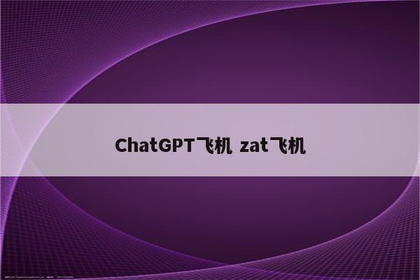 ChatGPT飞机 zat飞机