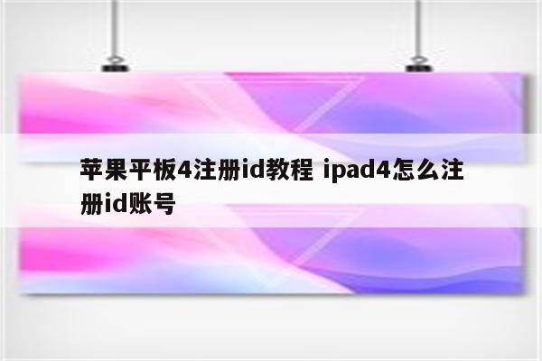 苹果平板4注册id教程 ipad4怎么注册id账号