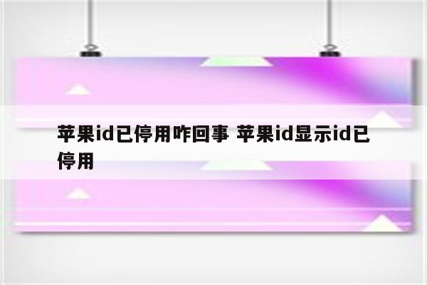 苹果id已停用咋回事 苹果id显示id已停用