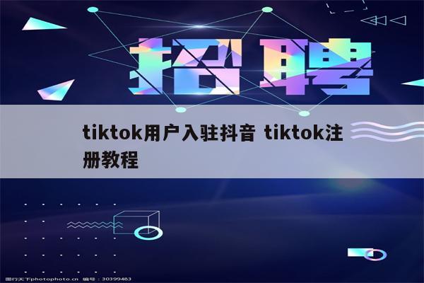 tiktok用户入驻抖音 tiktok注册教程