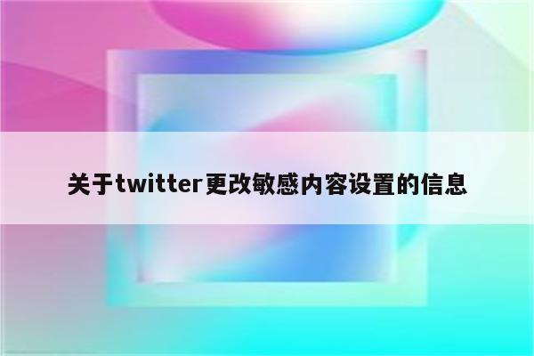 关于twitter更改敏感内容设置的信息