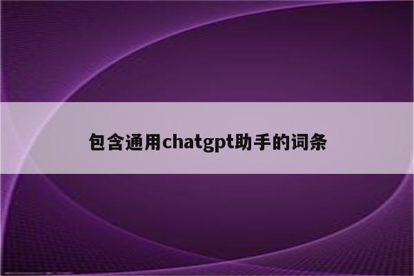 包含通用chatgpt助手的词条