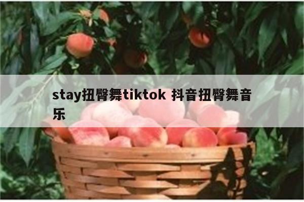 stay扭臀舞tiktok 抖音扭臀舞音乐