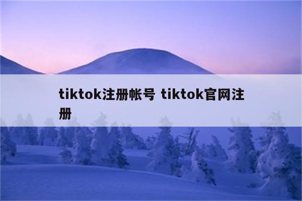 tiktok注册帐号 tiktok官网注册