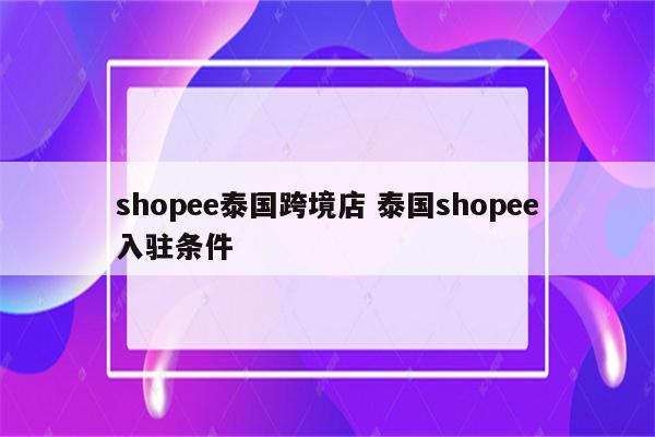 shopee泰国跨境店 泰国shopee入驻条件