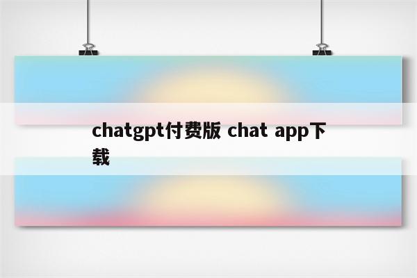 chatgpt付费版 chat app下载