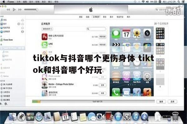 tiktok与抖音哪个更伤身体 tiktok和抖音哪个好玩