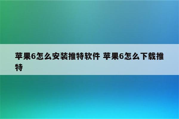 苹果6怎么安装推特软件 苹果6怎么下载推特