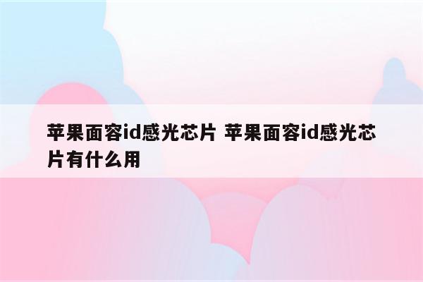 苹果面容id感光芯片 苹果面容id感光芯片有什么用