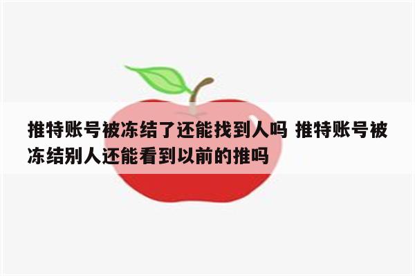 推特账号被冻结了还能找到人吗 推特账号被冻结别人还能看到以前的推吗