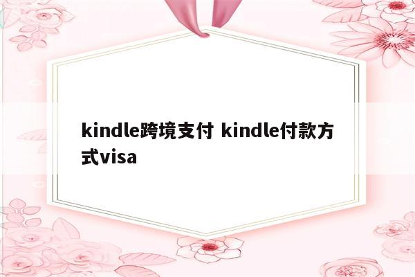 kindle跨境支付 kindle付款方式visa