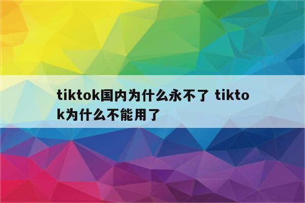 tiktok国内为什么永不了 tiktok为什么不能用了