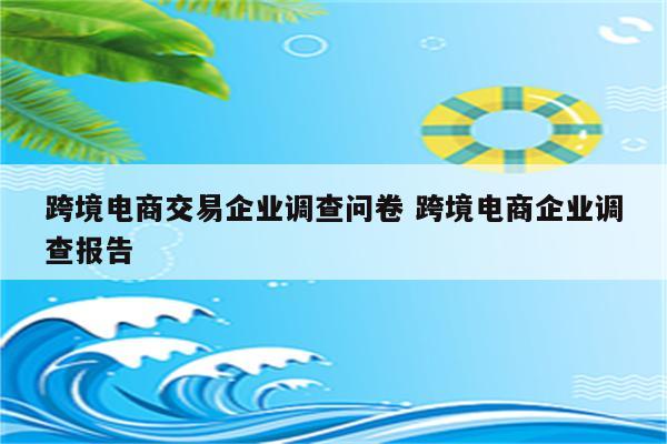 跨境电商交易企业调查问卷 跨境电商企业调查报告