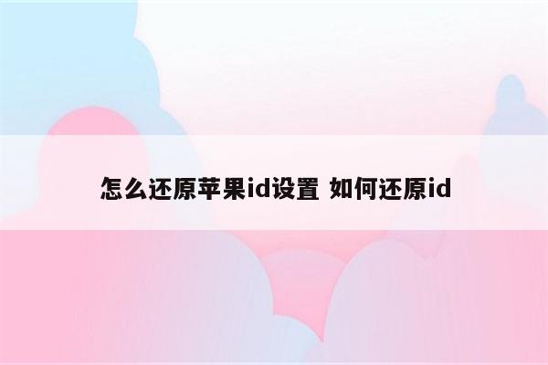 怎么还原苹果id设置 如何还原id